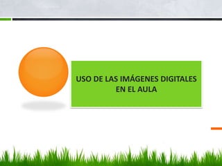 USO DE LAS IMÁGENES DIGITALES
EN EL AULA
 