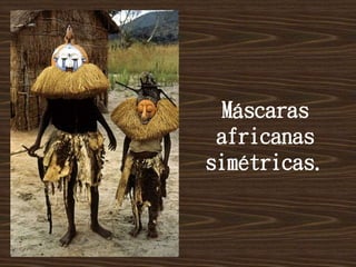 Máscaras
africanas
simétricas.
 