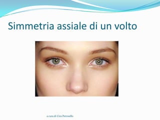 Simmetria assiale di un volto




        a cura di Ciro Petrosillo
 