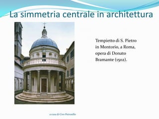 La simmetria centrale in architettura

                                      Tempietto di S. Pietro
                                      in Montorio, a Roma,
                                      opera di Donato
                                      Bramante (1502).




          a cura di Ciro Petrosillo
 