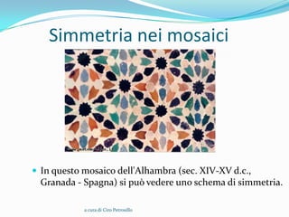 Simmetria nei mosaici




 In questo mosaico dell'Alhambra (sec. XIV-XV d.c.,
  Granada - Spagna) si può vedere uno schema di simmetria.

            a cura di Ciro Petrosillo
 