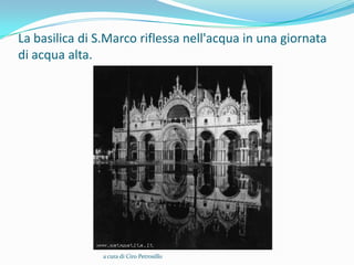 La basilica di S.Marco riflessa nell'acqua in una giornata
di acqua alta.




                a cura di Ciro Petrosillo
 
