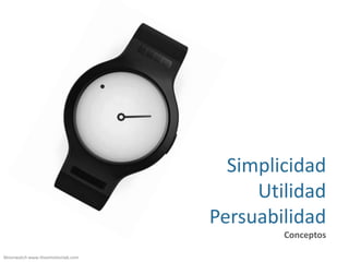 Simplicidad
                                       Utilidad
                                  Persuabilidad
                                          Conceptos

Moonwatch www.theemotionlab.com
 