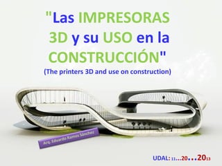 "Las IMPRESORAS
3D y su USO en la
CONSTRUCCIÓN"
(The printers 3D and use on construction)

...20

UDAL: 11...20

13

 