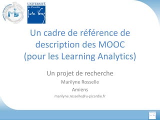 Un cadre de référence de
description des MOOC
(pour les Learning Analytics)
Un projet de recherche
Marilyne Rosselle
Amiens
marilyne.rosselle@u-picardie.fr
 