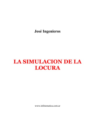 José Ingenieros
LA SIMULACION DE LA
LOCURA
www.infotematica.com.ar
 