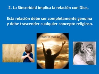 2. La Sinceridad implica la relación con Dios.
Esta relación debe ser completamente genuina
y debe trascender cualquier concepto religioso.
 