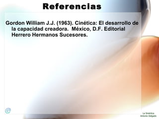 Referencias Gordon William J.J. (1963). Cinética: El desarrollo de la capacidad creadora.  México, D.F. Editorial Herrero Hermanos Sucesores. 