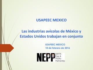 USAPEEC	
  MEXICO	
  	
  
Las	
  industrias	
  avícolas	
  de	
  México	
  y	
  
Estados	
  Unidos	
  trabajan	
  en	
  conjunto
USAPEEC MEXICO
10 de febrero de 2016
 