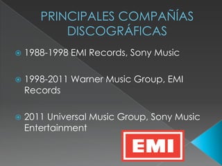 PRINCIPALES COMPAÑÍAS
DISCOGRÁFICAS
1988-1998 EMI Records, Sony Music
1998-2011 Warner Music Group, EMI
Records
2011 Universal Music Group, Sony Music
Entertainment