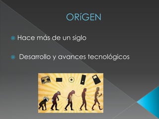 ORíGEN
Hace más de un siglo
Desarrollo y avances tecnológicos