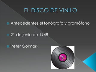 EL DISCO DE VINILO
Antecedentes el fonógrafo y gramófono
21 de junio de 1948
Peter Golmark