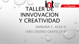 TALLER DE
INNVOVACION
Y CREATIVIDAD
SIMBAÑA F. ALEX D.
1ERO DISEÑO GRAFICO “B”
 