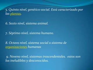 5. Quinto nivel, genético-social. Está caracterizado por las plantas.<br />6. Sexto nivel, sistema animal. <br />7. Séptim...