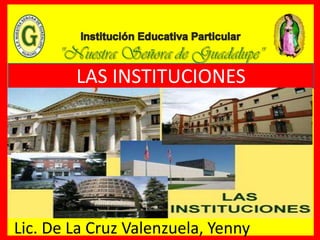 LAS INSTITUCIONES
Lic. De La Cruz Valenzuela, Yenny
 