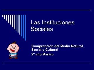 Las Instituciones Sociales Comprensión del Medio Natural, Social y Cultural 2º año Básico  