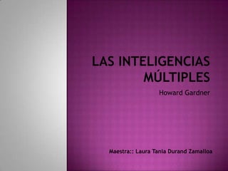 Las Inteligencias Múltiples  Howard Gardner Maestra:: Laura Tania DurandZamalloa 