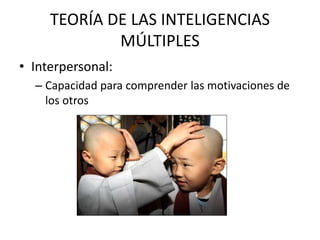 TEORÍA DE LAS INTELIGENCIAS
MÚLTIPLES
• Interpersonal:
– Capacidad para comprender las motivaciones de
los otros
 