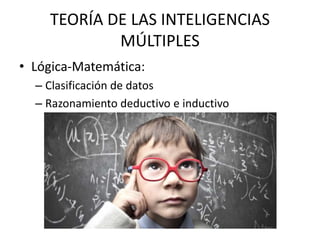 TEORÍA DE LAS INTELIGENCIAS
MÚLTIPLES
• Lógica-Matemática:
– Clasificación de datos
– Razonamiento deductivo e inductivo
 