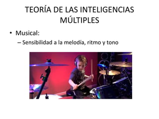 TEORÍA DE LAS INTELIGENCIAS
MÚLTIPLES
• Musical:
– Sensibilidad a la melodía, ritmo y tono
 