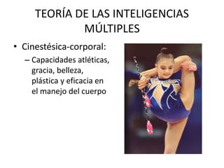 TEORÍA DE LAS INTELIGENCIAS
MÚLTIPLES
• Cinestésica-corporal:
– Capacidades atléticas,
gracia, belleza,
plástica y eficacia en
el manejo del cuerpo
 