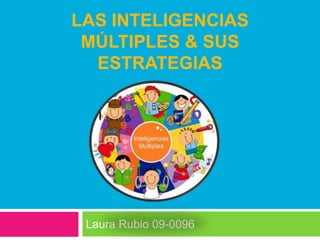 LAS INTELIGENCIAS
 MÚLTIPLES & SUS
  ESTRATEGIAS




 Laura Rubio 09-0096
 
