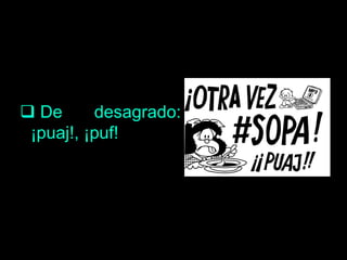  De desagrado:
¡puaj!, ¡puf!