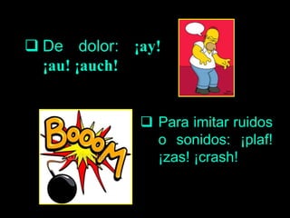  De dolor: ¡ay!
¡au! ¡auch!
 Para imitar ruidos
o sonidos: ¡plaf!
¡zas! ¡crash!
 