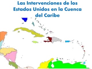 Las Intervenciones de los
Estados Unidos en la Cuenca
del Caribe
 