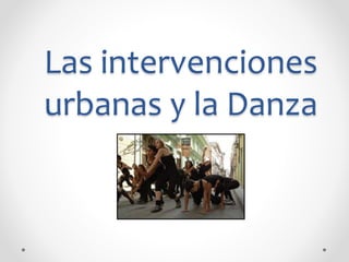 Las intervenciones 
urbanas y la Danza 
 