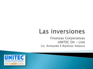 Las inversiones Finanzas Corporativas UNITEC On – Line Lic. Armando E Ramírez Velasco 