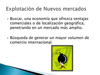 



Buscar, una economía que ofrezca ventajas
comerciales o de localización geográfica,
penetrando en un mercado más amplio.
Búsqueda de generar un mayor volumen de
comercio internacional.

 