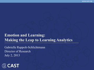 Co-regulation of Emotion and Cognition
www.cast.org
Emotion and Learning:
Making the Leap to Learning Analytics
Gabrielle Rappolt-Schlichtmann
Director of Research
July 2, 2013
 