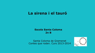 La sirena i el tauró
Escola Santa Coloma
2n B
Santa Coloma de Gramenet
Contes que roden. Curs 2013-2014
 