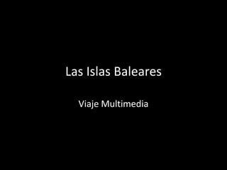 Las Islas Baleares
Viaje Multimedia
 