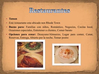  Taman
 Este restaurante esta ubicado nen Rhode Town
 Bueno para: Familias con niños, Romántico, Negocios, Cocina local,
  Ocasiones especiales, Entretener a clientes, Comer barato
 Opciones para cenar: Desayuno/Almuerzo, Lugar para comer, Cenar,
  Reservas, Entrega, Abierto por la noche, Tomar postre
 