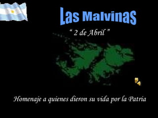Las Malvinas “  2 de Abril ”   Homenaje a quienes dieron su vida por la Patria   