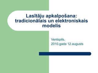 Lasītāju apkalpošana: tradicionālais un elektroniskais modelis Ventspils, 2010.gada 12.augusts 