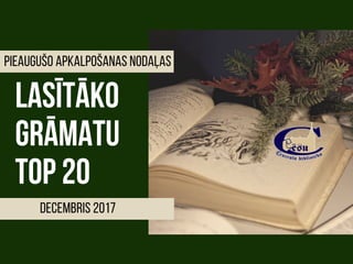 lasītāko
GRĀMATU
TOP20
decembris 2017
pieaugušo apkalpošanas nodaļaS
 