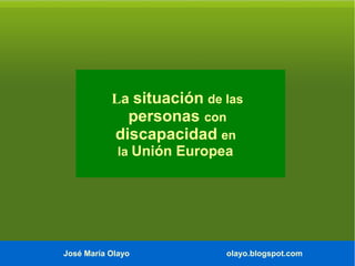 La situación de las

personas con
discapacidad en
la Unión Europea

José María Olayo

olayo.blogspot.com

 