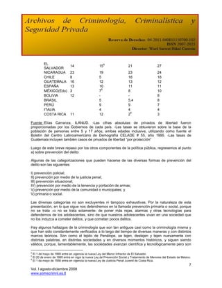 EL                                             4
                               14                    15                    21                    27
            SALVADOR
            NICARAGUA          23                    19                    23                    24
            CHILE              8                     5                     18                    18
            GUATEMALA          16                    12                    13                    12
            ESPAÑA             13                    10                    11                    11
                                                       5
            MÉXICO(Edo)        3                     7                     8                     10
            BOLIVIA            12                    -                     -                     8
            BRASIL                                   5                     5,4                   8
            PERÚ                                     9                     9                     7
            ITALIA                                   4                     4                     4
                                                                             6
            COSTA RICA         11                    12                    2                     3

Fuente :Elías Carranza, ILANUD. -Las cifras absolutas de privados de libertad fueron
proporcionadas por los Gobiernos de cada país. -Las tasas se obtuvieron sobre la base de la
población de personas entre 5 y 17 años, ambas edades inclusive, utilizando como fuente el
Boletín del Centro Latinoamericano de Demografía CELADE # 55, año 1995. -Las tasas de
Guatemala incluyen también casos de privados de libertad “por protección”

Luego de este breve repaso por los otros componentes de la política pública, regresemos al punto
a) sobre prevención del delito:

Algunas de las categorizaciones que pueden hacerse de las diversas formas de prevención del
delito son las siguientes:

I) prevención policial;
II) prevención por medio de la justicia penal;
III) prevención situacional;
IV) prevención por medio de la tenencia y portación de armas;
V) prevención por medio de la comunidad o municipales; y
V) primaria o social.

Las diversas categorías no son excluyentes ni tampoco exhaustivas. Por la naturaleza de esta
presentación, en lo que sigue nos detendremos en la llamada prevención primaria o social, porque
no se trata –o no se trata solamente- de poner más rejas, alarmas y otras tecnologías para
defendernos de los adolescentes, sino de que nuestros adolescentes vivan en una sociedad que
no los induzca a cometer delitos, y que cometan pocos delitos.

Hay algunos hallazgos de la criminología que son tan antiguos casi como la criminología misma y
que han sido constantemente verificados a lo largo del tiempo de diversas maneras y con distintos
marcos teóricos. Son como el tejido de Penélope, se tejen, destejen y tejen nuevamente con
distintas palabras, en distintas sociedades y en diversos momentos históricos, y siguen siendo
válidos, porque, lamentablemente, las sociedades avanzan científica y tecnológicamente pero son

4
    El 1 de mayo de 1995 entre en vigencia la nueva Ley del Menor Infractor de El Salvador.
5
    El 20 de enero de 1995 entra en vigor la nueva Ley de Prevención Social y Tratamiento de Menores del Estado de México.
6
    El 1 de mayo de 1996 entra en vigencia la nueva Ley de Justicia Penal Juvenil de Costa Rica.
                                                                                                                        7
Vol. I agosto-diciembre 2008
www.somecrimnl.es.tl
 