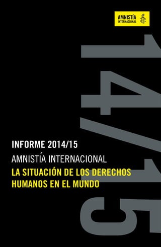 14/15
INFORME 2014/15
AMNISTÍA INTERNACIONAL
LA SITUACIÓN DE LOS DERECHOS
HUMANOS EN EL MUNDO
 