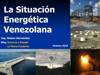 La Situación Energética Venezolana Ing. Nelson Hernández Blog:  Gerencia y Energía La Pluma Candente Octubre 2010 