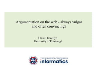 Clare Llewellyn
University of Edinburgh
Argumentation on the web - always vulgar
and often convincing?
 