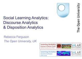 Social Learning Analytics:
Discourse Analytics
& Disposition Analytics
Rebecca Ferguson
The Open University, UK
 