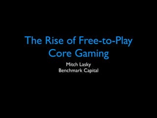 The Rise of Free-to-Play
    Core Gaming
          Mitch Lasky
       Benchmark Capital
 