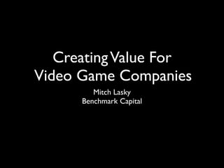 Creating Value For
Video Game Companies
         Mitch Lasky
      Benchmark Capital
 
