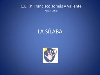 LA SÍLABA
C.E.I.P. Francisco Tomás y Valiente
Autor: LMPC
 