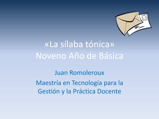 «La sílaba tónica» Noveno Año de Básica Juan Romoleroux Maestría en Tecnología para la Gestión y la Práctica Docente 