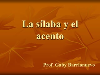 La sílaba y el
acento
Prof. Gaby Barrionuevo
 